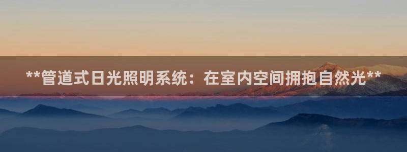 **管道式日光照明系统：在室内空间拥抱自然光**