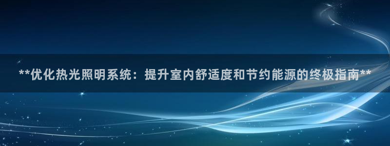**优化热光照明系统：提升室内舒适度和节约能源的终极指南**