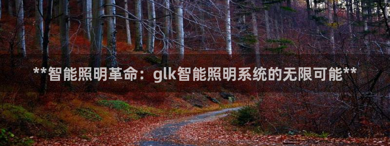 **智能照明革命：glk智能照明系统的无限可能**