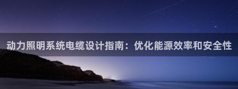 动力照明系统电缆设计指南：优化能源效率和安全性