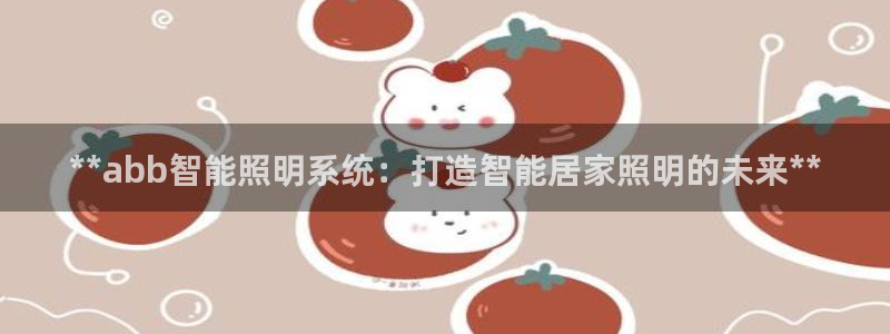 **abb智能照明系统：打造智能居家照明的未来**