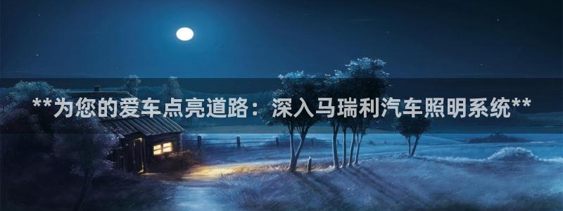 **为您的爱车点亮道路:深入马瑞利汽车照明系统**