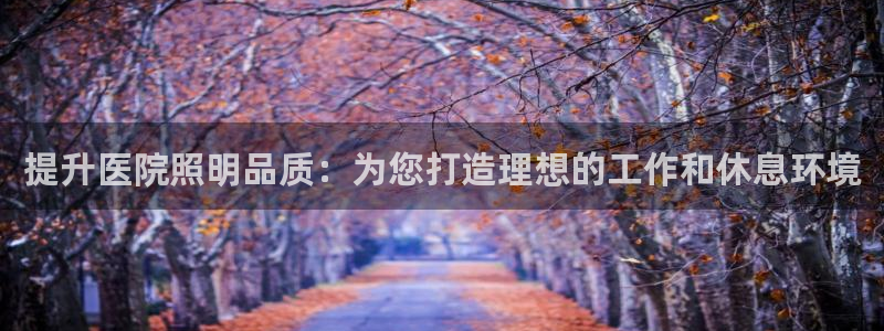 提升医院照明品质：为您打造理想的工作和休息环境