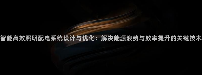 智能高效照明配电系统设计与优化：解决能源浪费与效率提升的关键技术