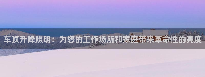 车顶升降照明：为您的工作场所和家庭带来革命性的亮度