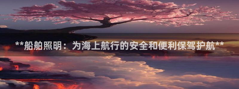 **船舶照明：为海上航行的安全和便利保驾护航**