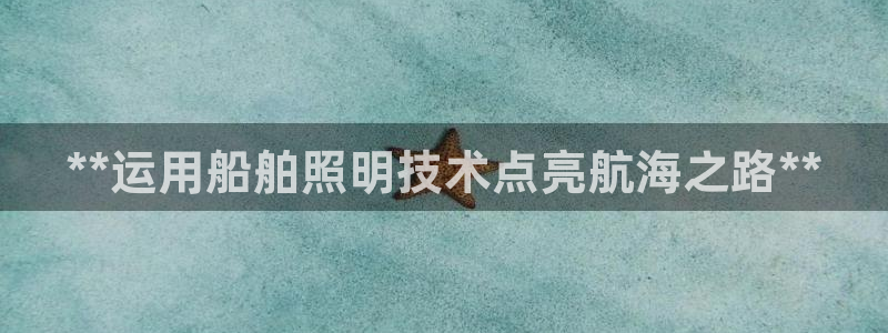 **运用船舶照明技术点亮航海之路**